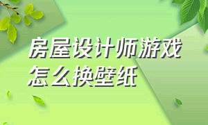 房屋设计师游戏怎么换壁纸