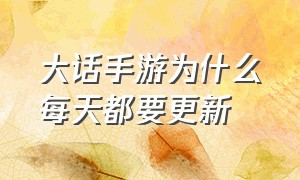 大话手游为什么每天都要更新