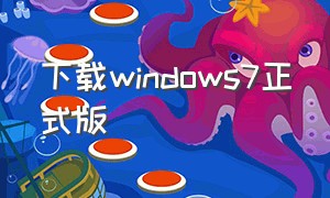 下载windows7正式版（windows7最新版本官方下载地址）