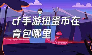 cf手游扭蛋币在背包哪里