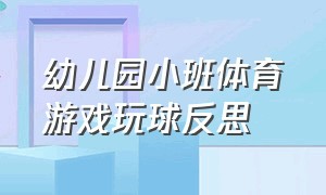 幼儿园小班体育游戏玩球反思（幼儿园小班体育游戏教案100篇）