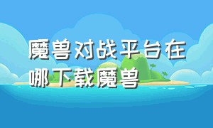 魔兽对战平台在哪下载魔兽