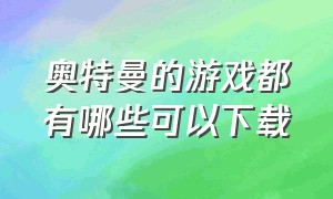 奥特曼的游戏都有哪些可以下载