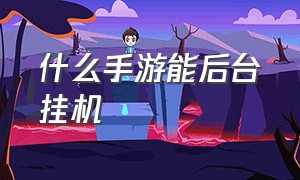 什么手游能后台挂机（怎么让手游后台挂机）