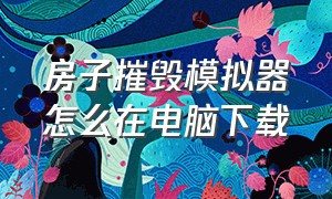 房子摧毁模拟器怎么在电脑下载