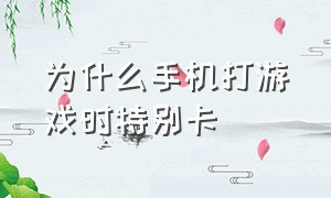 为什么手机打游戏时特别卡