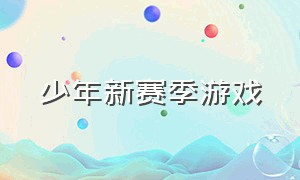 少年新赛季游戏（少年新赛季游戏怎么玩）