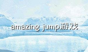 amazing jump游戏（amazing grace游戏）