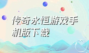 传奇永恒游戏手机版下载（传奇永恒3d手游官网下载）