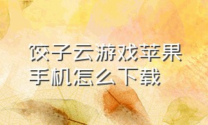 饺子云游戏苹果手机怎么下载