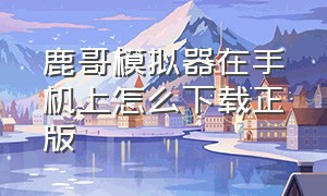 鹿哥模拟器在手机上怎么下载正版