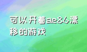 可以开着ae86漂移的游戏