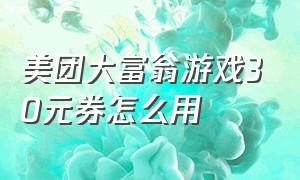 美团大富翁游戏30元券怎么用