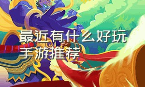 最近有什么好玩手游推荐（最近有什么好玩的地方）