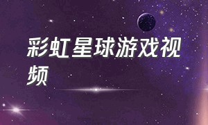 彩虹星球游戏视频（彩虹星球亲子乐园）