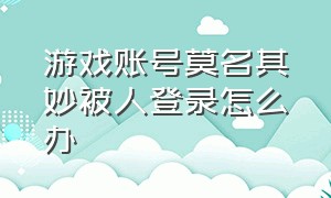 游戏账号莫名其妙被人登录怎么办