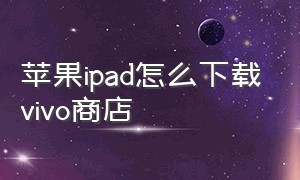 苹果ipad怎么下载vivo商店