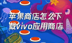 苹果商店怎么下载vivo应用商店