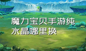 魔力宝贝手游纯水晶哪里换