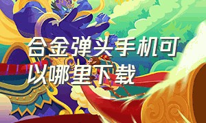 合金弹头手机可以哪里下载