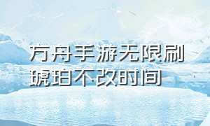 方舟手游无限刷琥珀不改时间