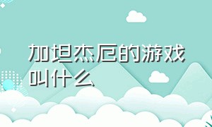 加坦杰厄的游戏叫什么