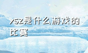 ysz是什么游戏的比赛