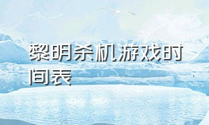 黎明杀机游戏时间表