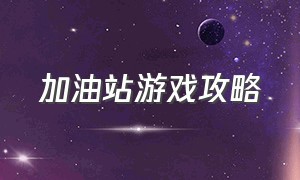 加油站游戏攻略