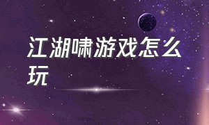 江湖啸游戏怎么玩