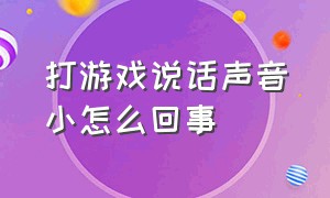 打游戏说话声音小怎么回事（打游戏的时候说话声音小怎么办）