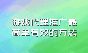 游戏代理推广最简单有效的方法