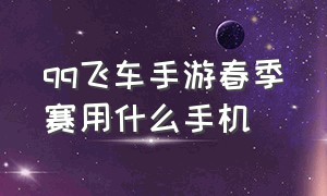 qq飞车手游春季赛用什么手机（qq飞车手游官方赛事用什么手机）