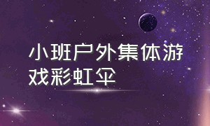 小班户外集体游戏彩虹伞（小班户外游戏观察记录表50篇）