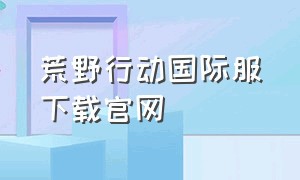 荒野行动国际服下载官网