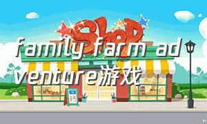family farm adventure游戏（family farm village游戏下载）