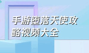 手游堕落天使攻略视频大全