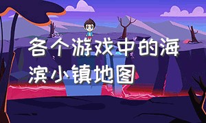 各个游戏中的海滨小镇地图（海滨小镇的地图类型是团队竞技）