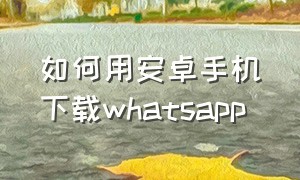 如何用安卓手机下载whatsapp