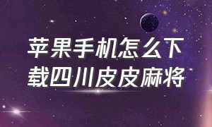 苹果手机怎么下载四川皮皮麻将