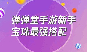 弹弹堂手游新手宝珠最强搭配