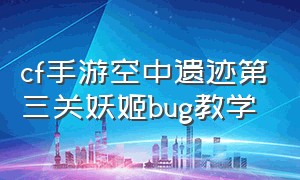 cf手游空中遗迹第三关妖姬bug教学