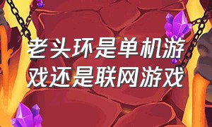 老头环是单机游戏还是联网游戏