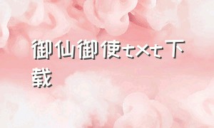 御仙御使txt下载（御仙物语全文免费阅读）