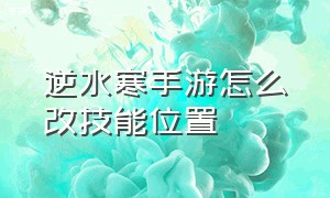 逆水寒手游怎么改技能位置（逆水寒手游流派技能位置怎么替换）