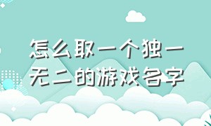 怎么取一个独一无二的游戏名字