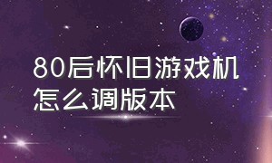 80后怀旧游戏机怎么调版本