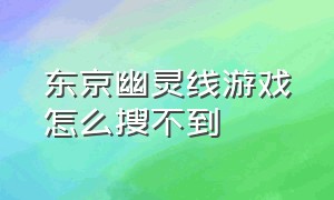 东京幽灵线游戏怎么搜不到