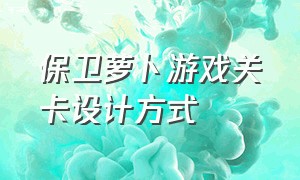 保卫萝卜游戏关卡设计方式