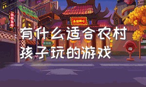 有什么适合农村孩子玩的游戏（90后农村小孩玩的游戏有哪些）